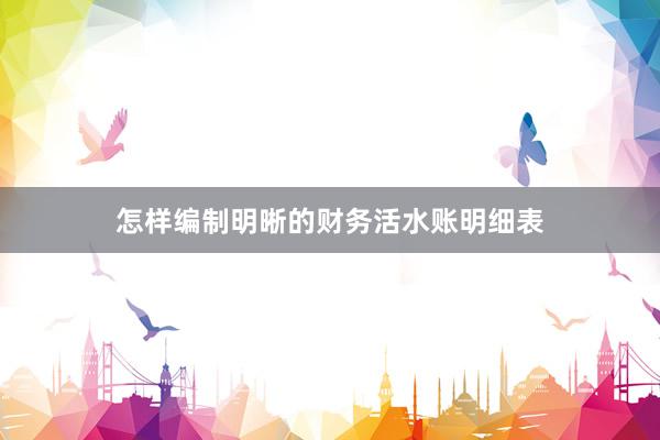 怎样编制明晰的财务活水账明细表